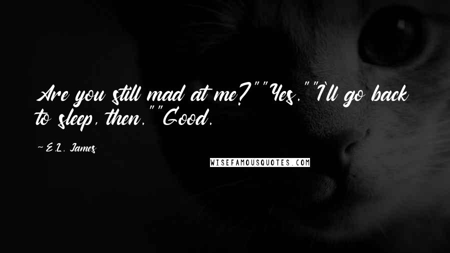 E.L. James Quotes: Are you still mad at me?""Yes.""I'll go back to sleep, then.""Good.