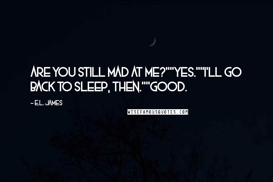 E.L. James Quotes: Are you still mad at me?""Yes.""I'll go back to sleep, then.""Good.