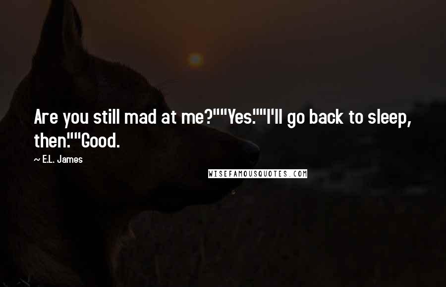 E.L. James Quotes: Are you still mad at me?""Yes.""I'll go back to sleep, then.""Good.