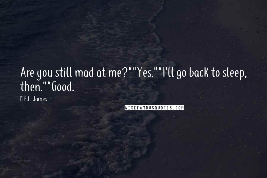 E.L. James Quotes: Are you still mad at me?""Yes.""I'll go back to sleep, then.""Good.