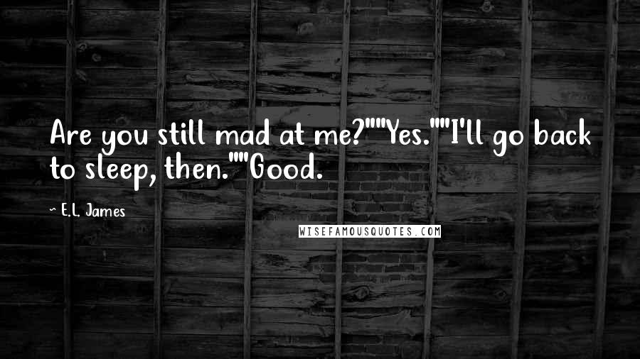 E.L. James Quotes: Are you still mad at me?""Yes.""I'll go back to sleep, then.""Good.