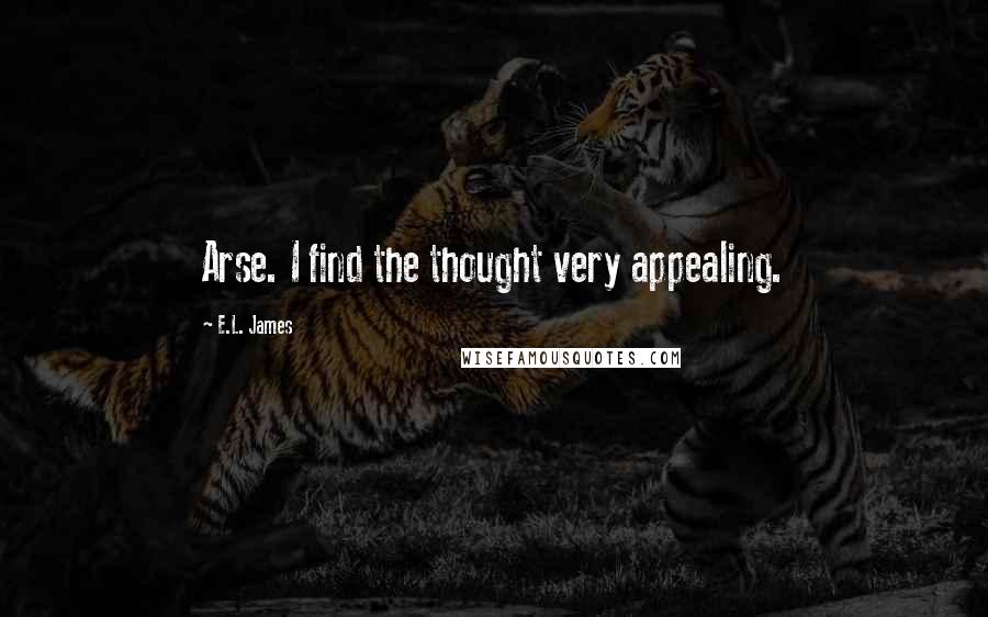 E.L. James Quotes: Arse. I find the thought very appealing.