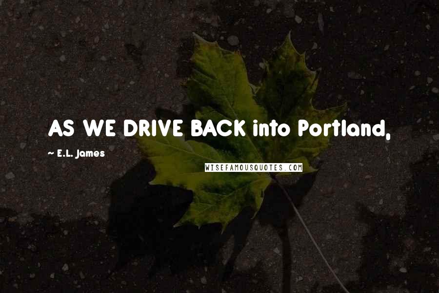 E.L. James Quotes: AS WE DRIVE BACK into Portland,