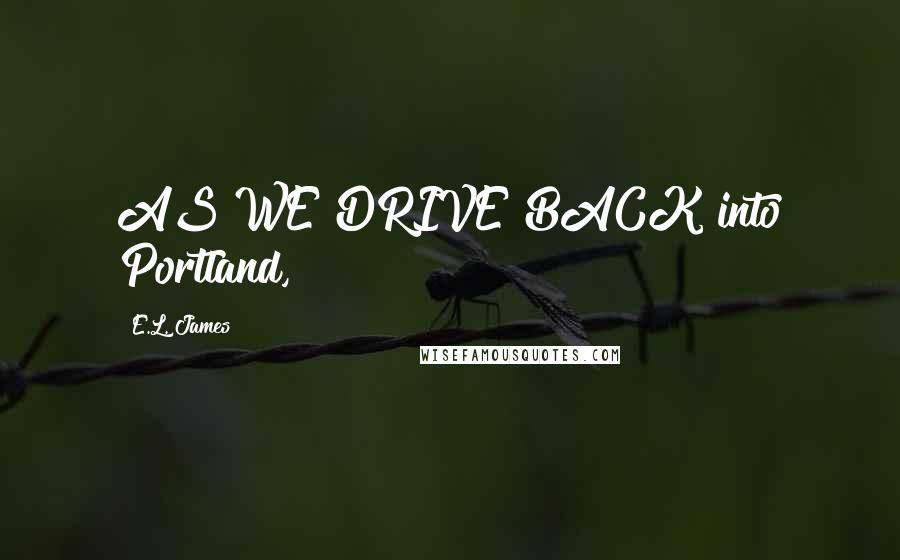 E.L. James Quotes: AS WE DRIVE BACK into Portland,