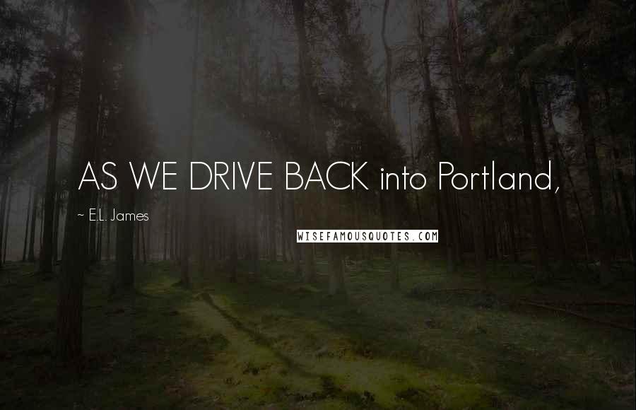 E.L. James Quotes: AS WE DRIVE BACK into Portland,