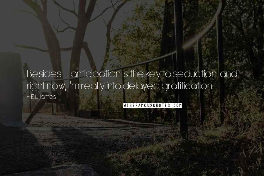 E.L. James Quotes: Besides ... anticipation is the key to seduction, and right now, I'm really into delayed gratification.