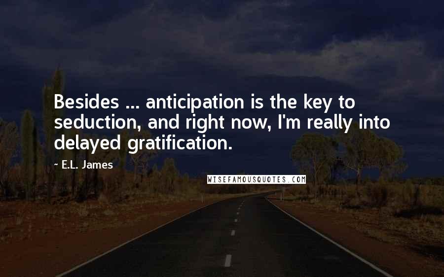 E.L. James Quotes: Besides ... anticipation is the key to seduction, and right now, I'm really into delayed gratification.