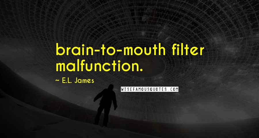 E.L. James Quotes: brain-to-mouth filter malfunction.