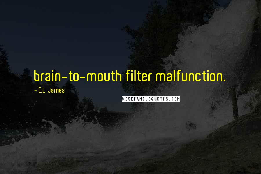 E.L. James Quotes: brain-to-mouth filter malfunction.