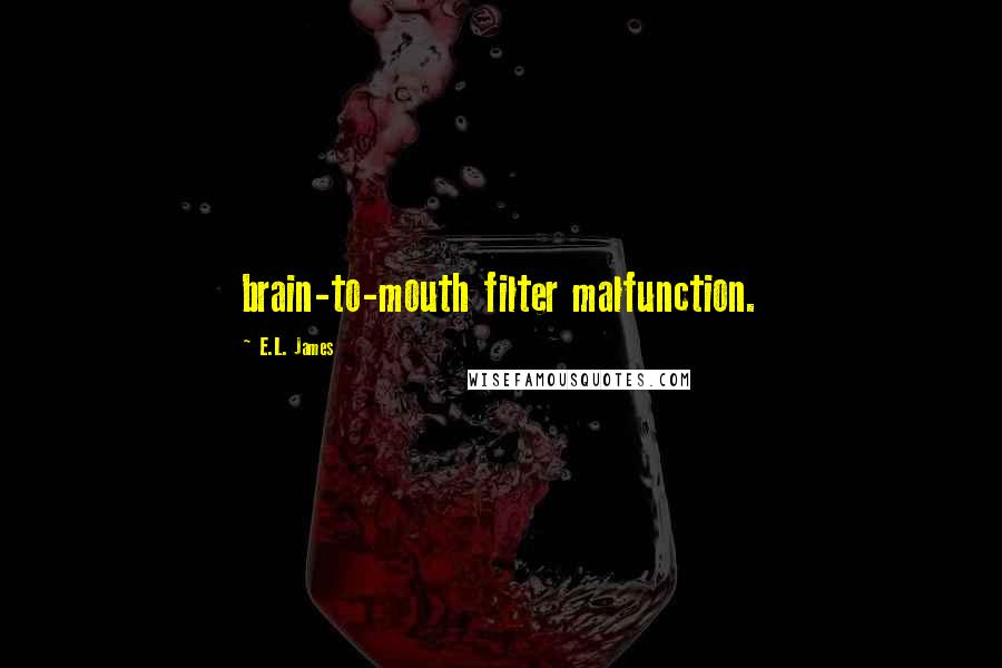 E.L. James Quotes: brain-to-mouth filter malfunction.