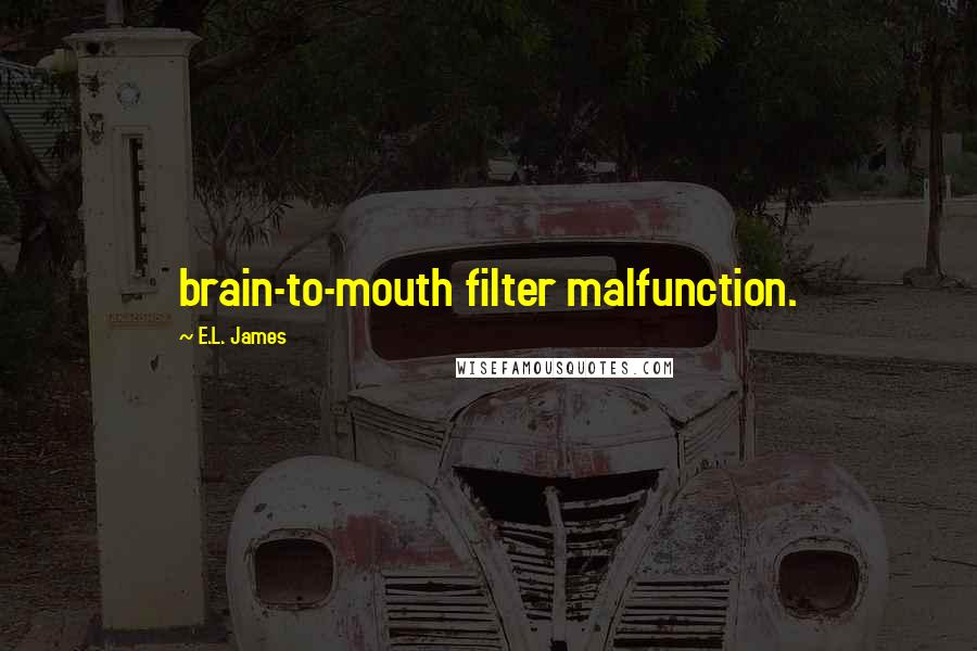 E.L. James Quotes: brain-to-mouth filter malfunction.