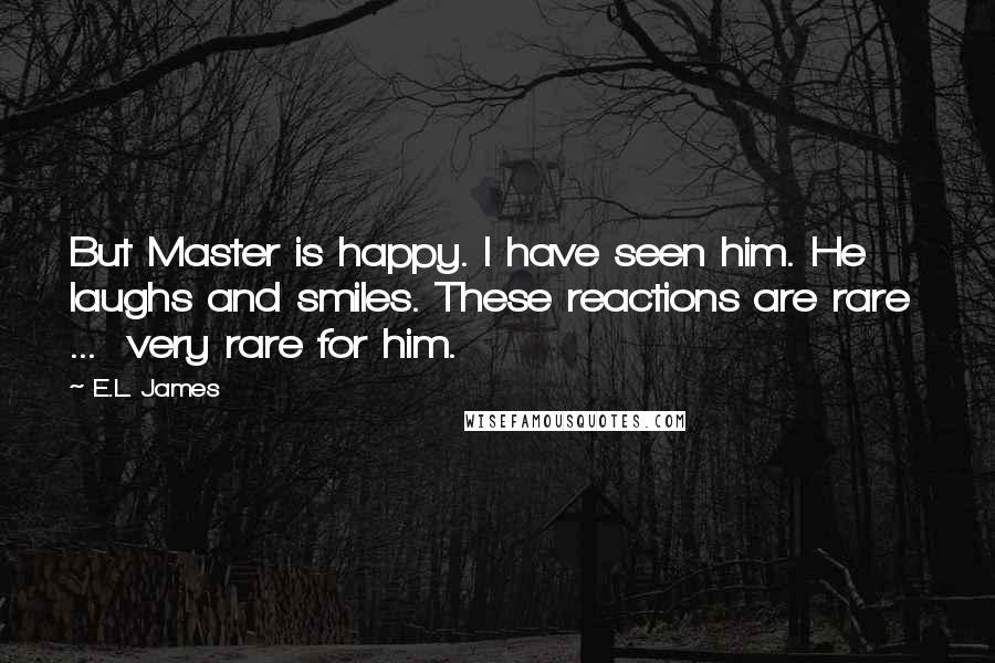 E.L. James Quotes: But Master is happy. I have seen him. He laughs and smiles. These reactions are rare  ...  very rare for him.