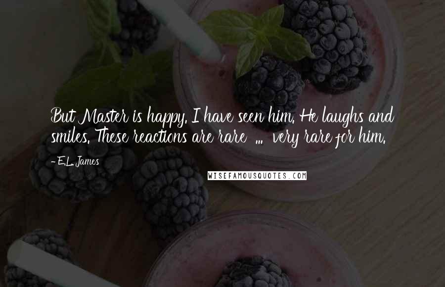 E.L. James Quotes: But Master is happy. I have seen him. He laughs and smiles. These reactions are rare  ...  very rare for him.