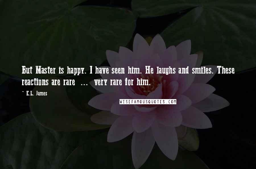 E.L. James Quotes: But Master is happy. I have seen him. He laughs and smiles. These reactions are rare  ...  very rare for him.