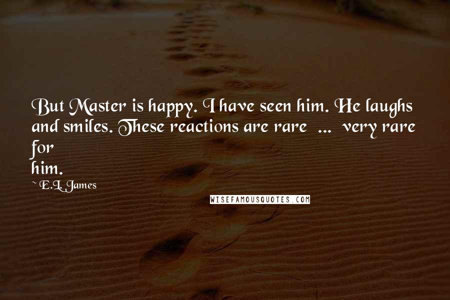 E.L. James Quotes: But Master is happy. I have seen him. He laughs and smiles. These reactions are rare  ...  very rare for him.