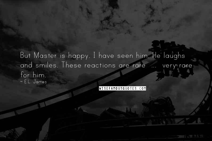 E.L. James Quotes: But Master is happy. I have seen him. He laughs and smiles. These reactions are rare  ...  very rare for him.