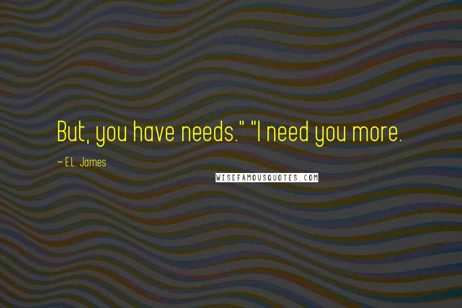 E.L. James Quotes: But, you have needs." "I need you more.