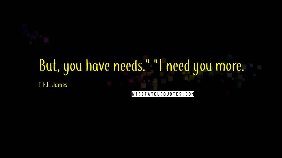 E.L. James Quotes: But, you have needs." "I need you more.