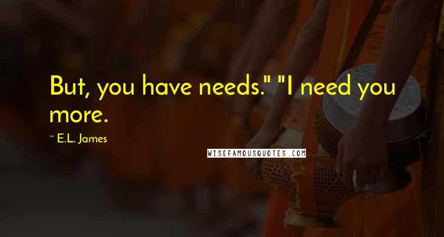 E.L. James Quotes: But, you have needs." "I need you more.