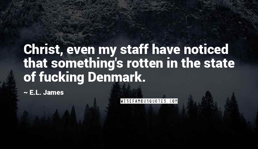 E.L. James Quotes: Christ, even my staff have noticed that something's rotten in the state of fucking Denmark.