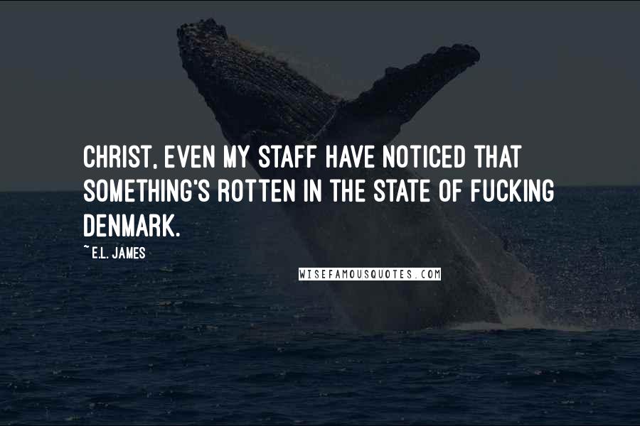 E.L. James Quotes: Christ, even my staff have noticed that something's rotten in the state of fucking Denmark.