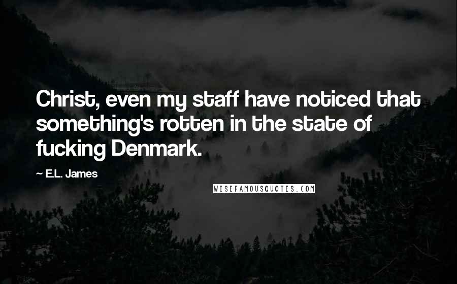 E.L. James Quotes: Christ, even my staff have noticed that something's rotten in the state of fucking Denmark.