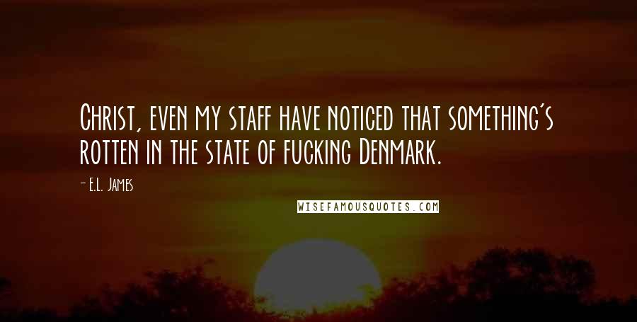 E.L. James Quotes: Christ, even my staff have noticed that something's rotten in the state of fucking Denmark.
