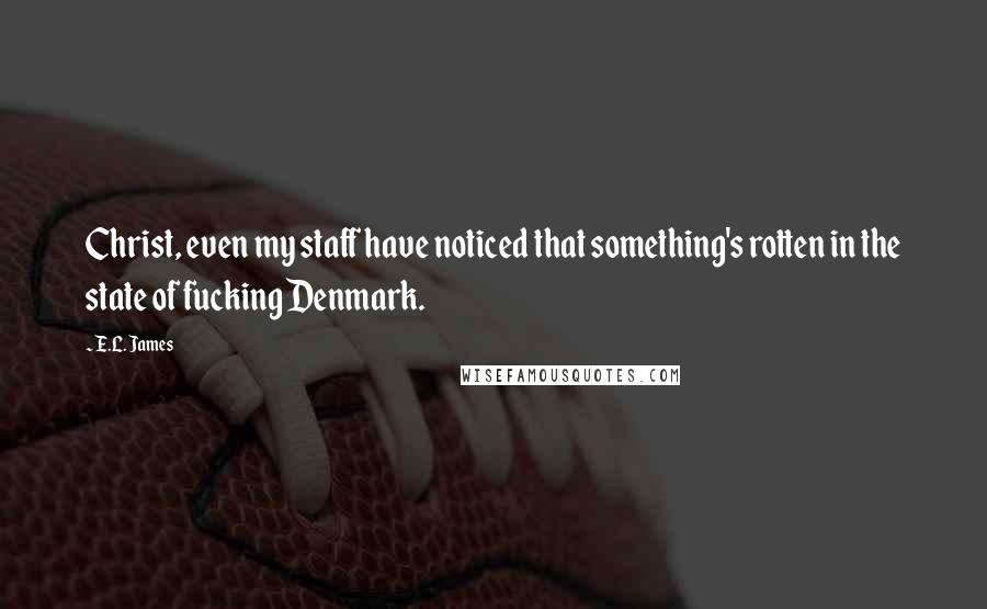 E.L. James Quotes: Christ, even my staff have noticed that something's rotten in the state of fucking Denmark.