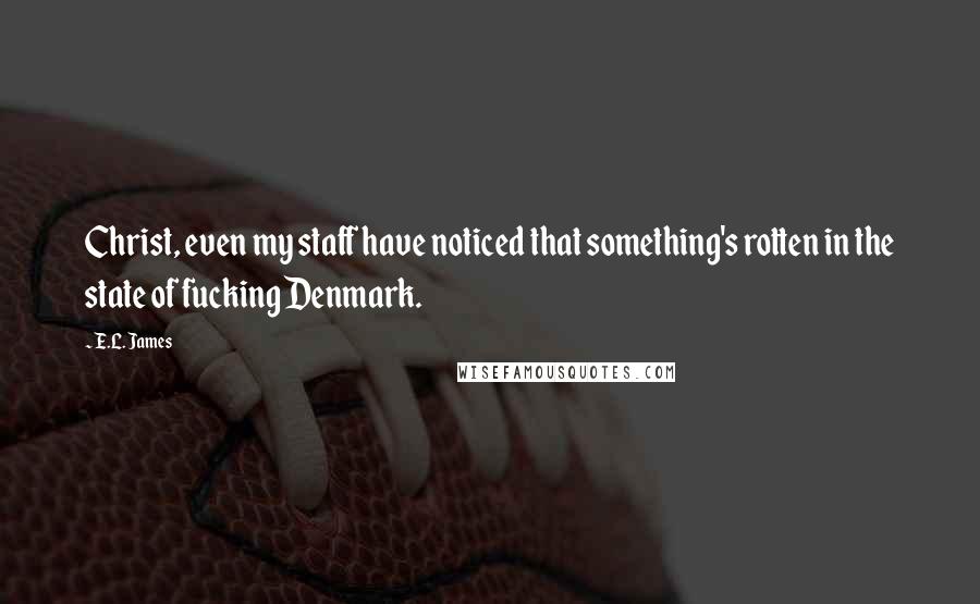 E.L. James Quotes: Christ, even my staff have noticed that something's rotten in the state of fucking Denmark.