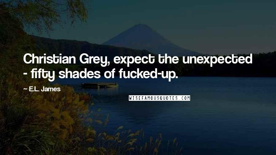 E.L. James Quotes: Christian Grey, expect the unexpected - fifty shades of fucked-up.