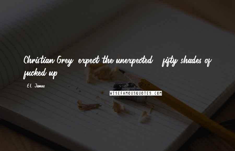 E.L. James Quotes: Christian Grey, expect the unexpected - fifty shades of fucked-up.