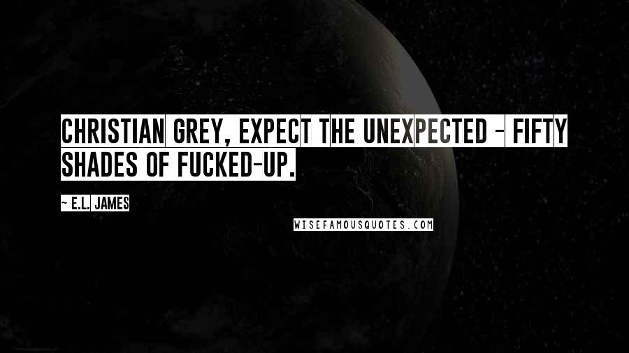 E.L. James Quotes: Christian Grey, expect the unexpected - fifty shades of fucked-up.