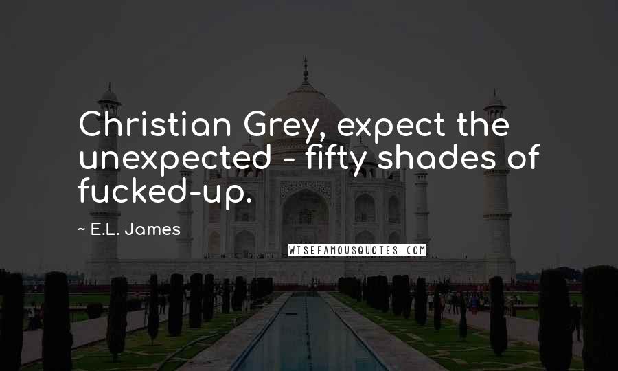 E.L. James Quotes: Christian Grey, expect the unexpected - fifty shades of fucked-up.