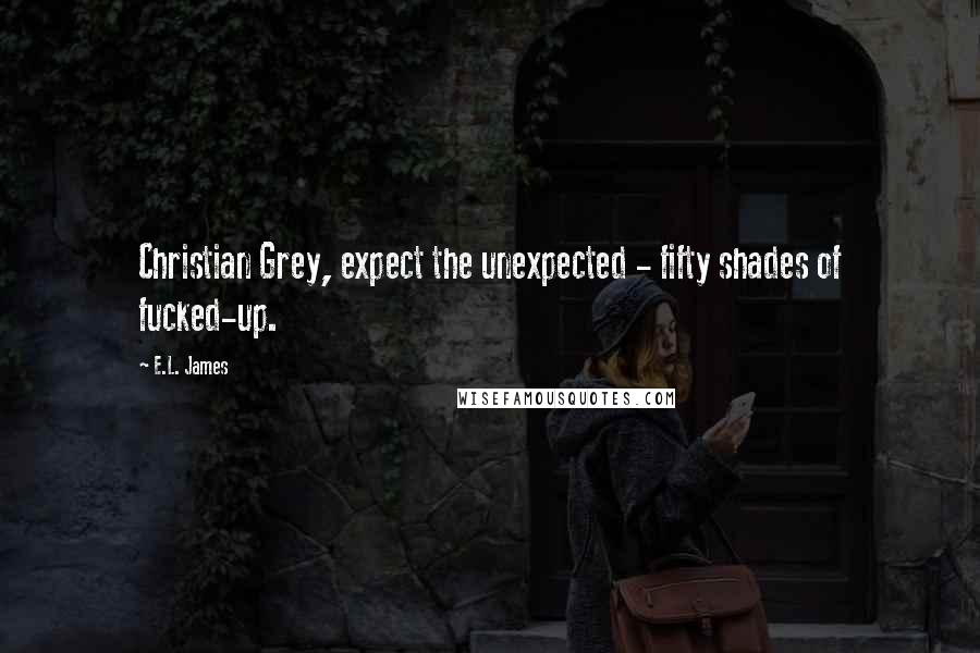 E.L. James Quotes: Christian Grey, expect the unexpected - fifty shades of fucked-up.