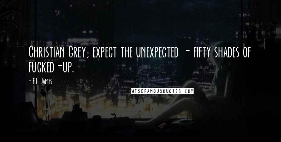 E.L. James Quotes: Christian Grey, expect the unexpected - fifty shades of fucked-up.