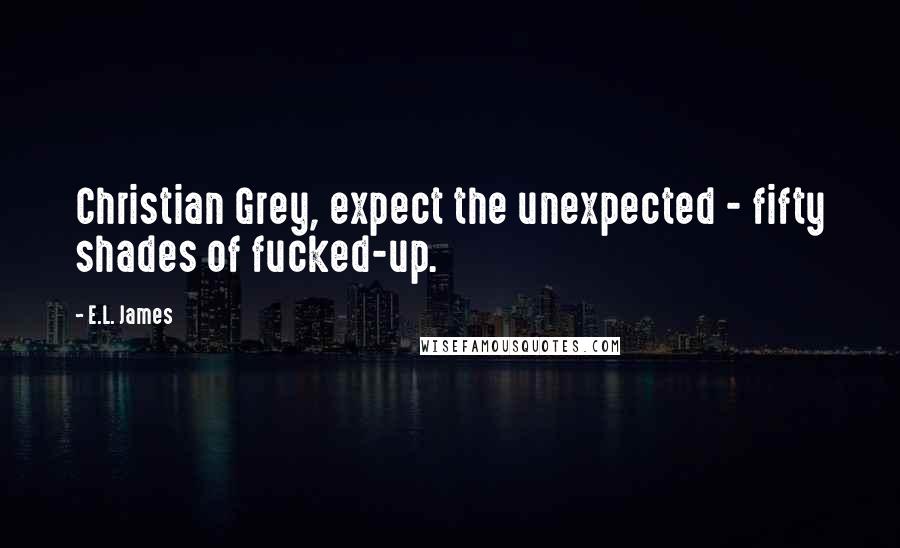 E.L. James Quotes: Christian Grey, expect the unexpected - fifty shades of fucked-up.