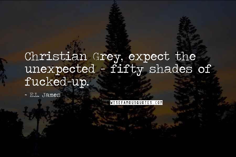 E.L. James Quotes: Christian Grey, expect the unexpected - fifty shades of fucked-up.