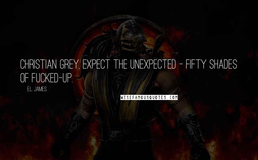 E.L. James Quotes: Christian Grey, expect the unexpected - fifty shades of fucked-up.