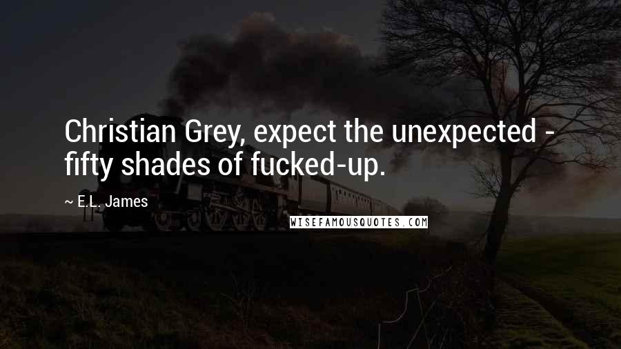 E.L. James Quotes: Christian Grey, expect the unexpected - fifty shades of fucked-up.