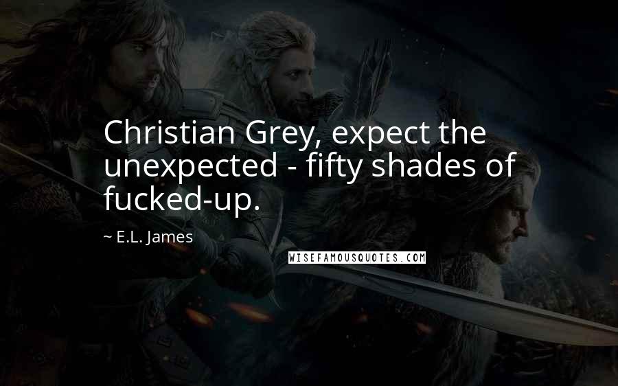 E.L. James Quotes: Christian Grey, expect the unexpected - fifty shades of fucked-up.