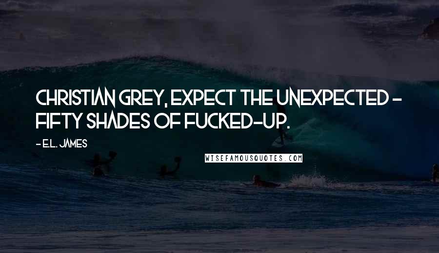 E.L. James Quotes: Christian Grey, expect the unexpected - fifty shades of fucked-up.