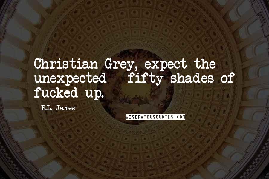 E.L. James Quotes: Christian Grey, expect the unexpected - fifty shades of fucked-up.