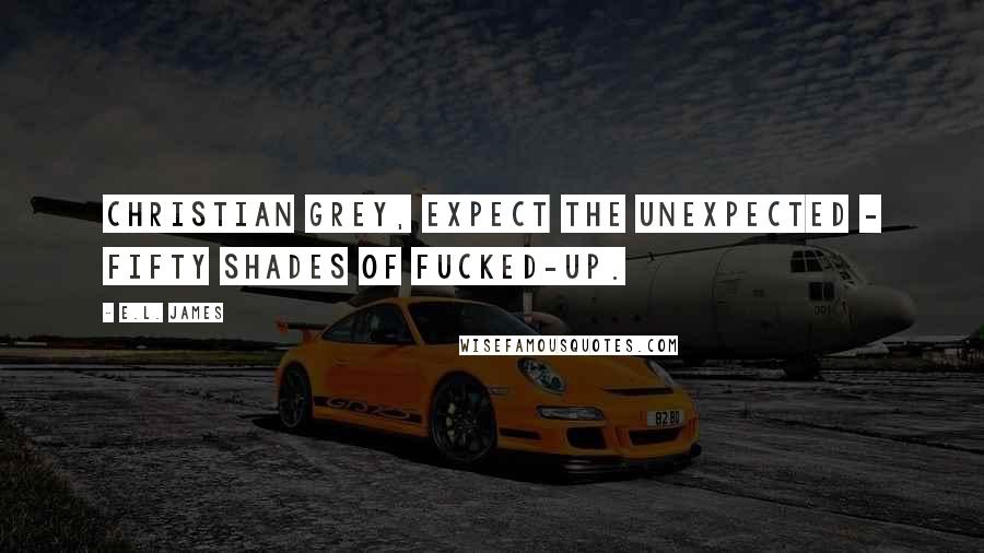 E.L. James Quotes: Christian Grey, expect the unexpected - fifty shades of fucked-up.