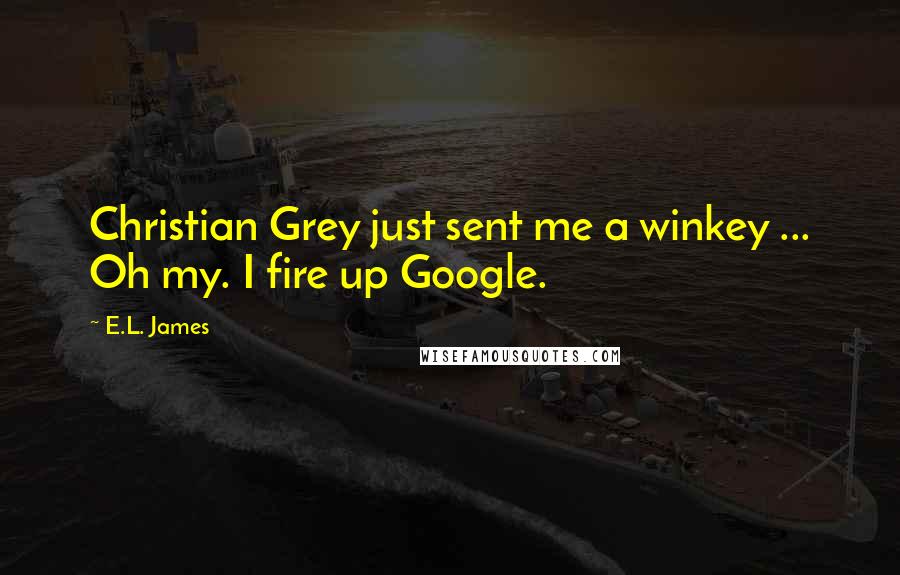 E.L. James Quotes: Christian Grey just sent me a winkey ... Oh my. I fire up Google.