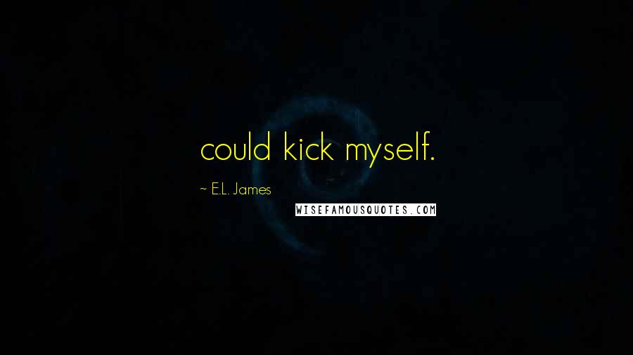 E.L. James Quotes: could kick myself.