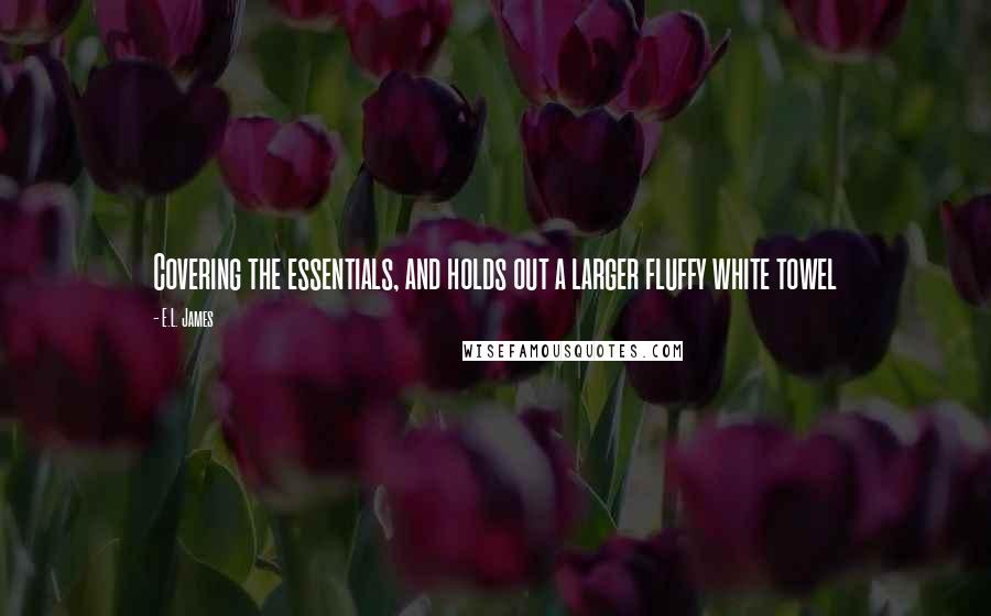 E.L. James Quotes: Covering the essentials, and holds out a larger fluffy white towel