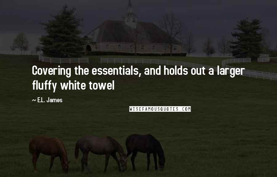 E.L. James Quotes: Covering the essentials, and holds out a larger fluffy white towel