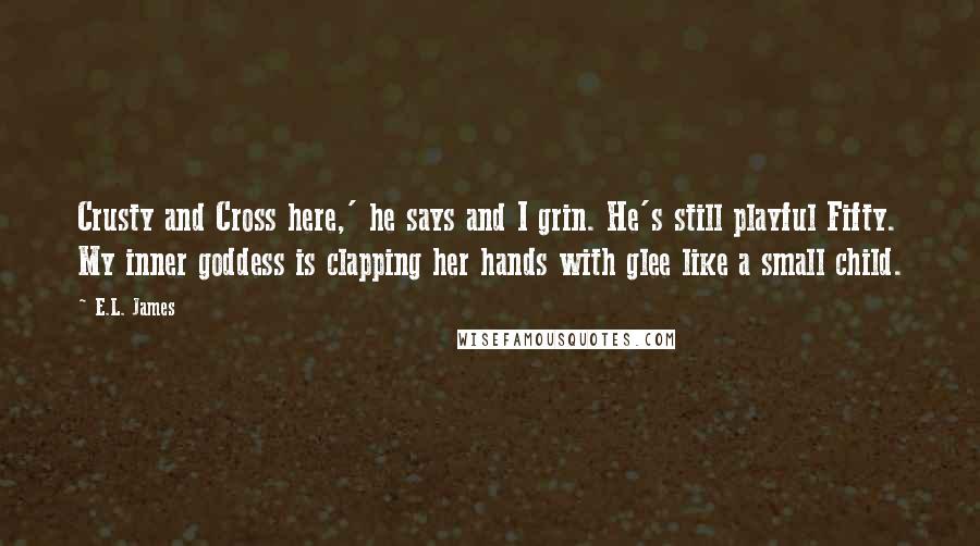 E.L. James Quotes: Crusty and Cross here,' he says and I grin. He's still playful Fifty. My inner goddess is clapping her hands with glee like a small child.
