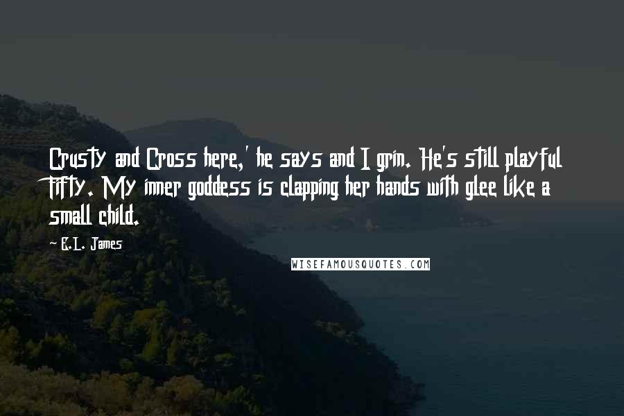 E.L. James Quotes: Crusty and Cross here,' he says and I grin. He's still playful Fifty. My inner goddess is clapping her hands with glee like a small child.