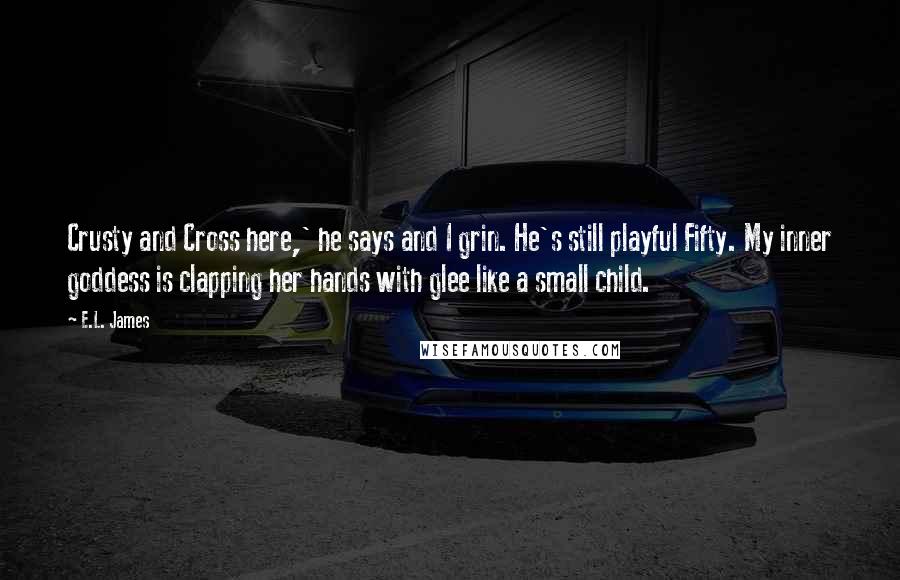 E.L. James Quotes: Crusty and Cross here,' he says and I grin. He's still playful Fifty. My inner goddess is clapping her hands with glee like a small child.